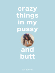 Crazy Things in My Pussy and Butt by Luis Durante